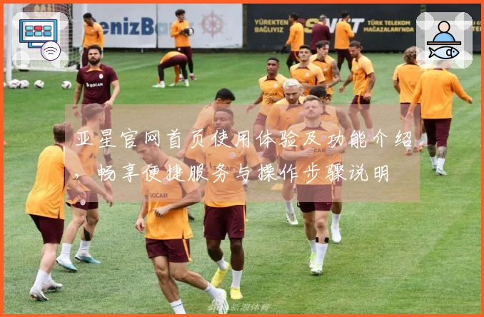 亚星官网首页使用体验及功能介绍，畅享便捷服务与操作步骤说明