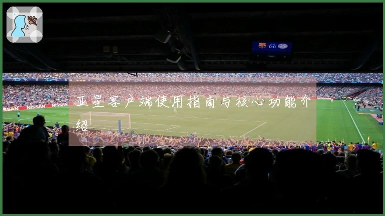 亚星客户端使用指南与核心功能介绍