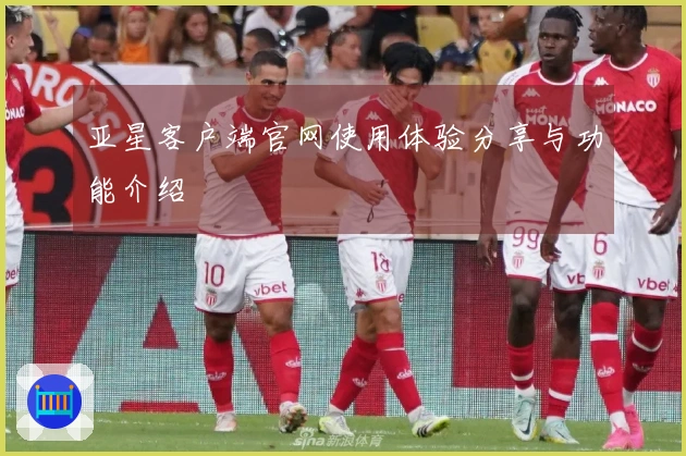 亚星客户端官网使用体验分享与功能介绍