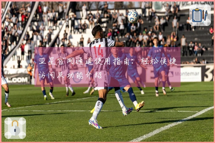 亚星官网通道使用指南：轻松快捷访问及功能介绍