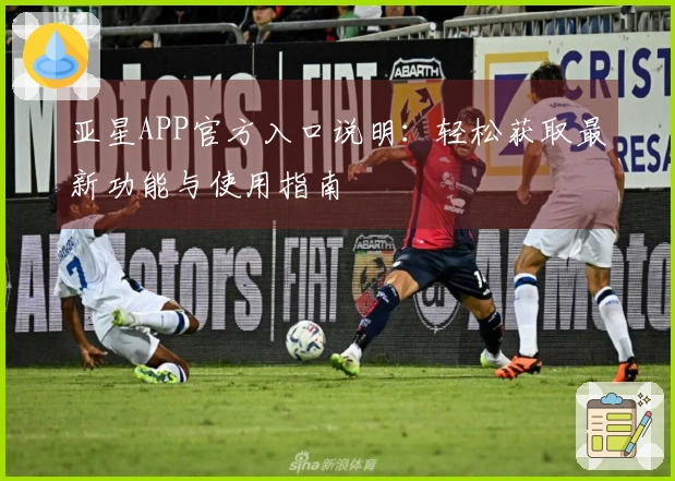 亚星APP官方入口说明：轻松获取最新功能与使用指南