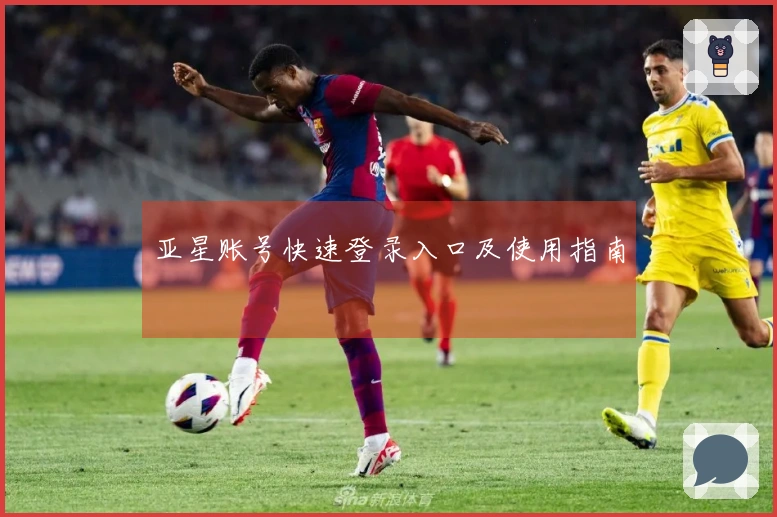 亚星账号快速登录入口及使用指南