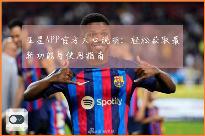 亚星APP官方入口说明：轻松获取最新功能与使用指南