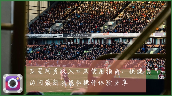 亚星网页版入口及使用指南，快捷访问最新功能和操作体验分享