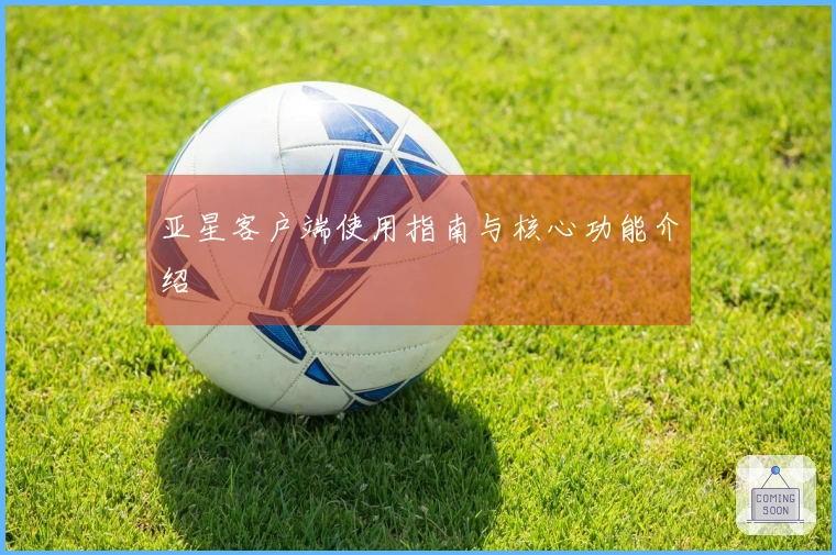 亚星客户端使用指南与核心功能介绍